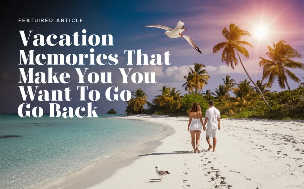 🏖️ Vacation Memories That Make You Want to Go Back